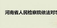 河南省人民检察院依法对李吉平决定逮捕