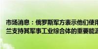 市场消息：俄罗斯军方表示他们使用高精度武器袭击了乌克兰支持其军事工业综合体的重要能源基础设施