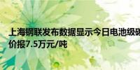 上海钢联发布数据显示今日电池级碳酸锂价格与上次持平均价报7.5万元/吨