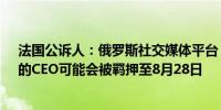 法国公诉人：俄罗斯社交媒体平台“电报”（Telegram）的CEO可能会被羁押至8月28日