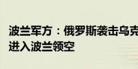 波兰军方：俄罗斯袭击乌克兰期间有军事物体进入波兰领空