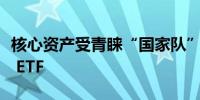 核心资产受青睐“国家队”或在持续购入宽基 ETF