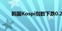 韩国Kospi指数下跌0.2% 三星领跌