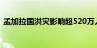 孟加拉国洪灾影响超520万人 已致20人死亡