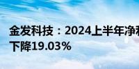 金发科技：2024上半年净利润为3.8亿元同比下降19.03%