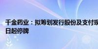 千金药业：拟筹划发行股份及支付现金购买资产事项 股票明日起停牌