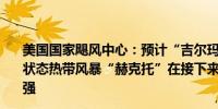 美国国家飓风中心：预计“吉尔玛”将在周二之前维持飓风状态热带风暴“赫克托”在接下来的1-2天内可能会略微增强