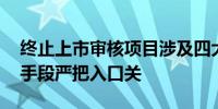 终止上市审核项目涉及四大问题 北交所多种手段严把入口关