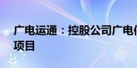 广电运通：控股公司广电信义中标1.25亿元项目