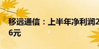 移远通信：上半年净利润2.09亿元 拟10派2.6元