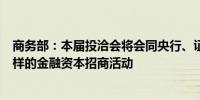 商务部：本届投洽会将会同央行、证监会等部门策划形式多样的金融资本招商活动