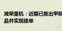 潍柴重机：近期已推出甲醇燃料、生物柴油产品并实现接单