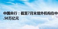 中国央行：截至7月末境外机构在中国债券市场的托管余额4.50万亿元