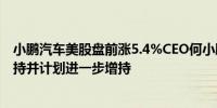 小鹏汽车美股盘前涨5.4%CEO何小鹏近期斥资约1亿港元增持并计划进一步增持