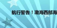 航行警告！渤海西部海域军事训练