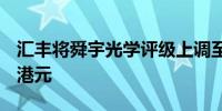 汇丰将舜宇光学评级上调至买进目标价58.90港元