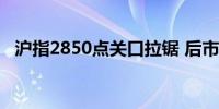 沪指2850点关口拉锯 后市方向如何选择？