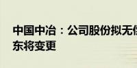 中国中冶：公司股份拟无偿划转 直接控股股东将变更