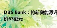 DBS Bank：将新奥能源评级上调至买进目标价63港元