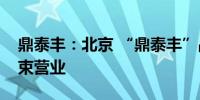 鼎泰丰：北京 “鼎泰丰”品牌期限届满将结束营业