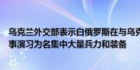 乌克兰外交部表示白俄罗斯在与乌克兰接壤的边境地区以军事演习为名集中大量兵力和装备