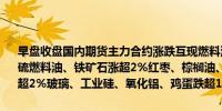 早盘收盘国内期货主力合约涨跌互现燃料油、SC原油、液化石油气、低硫燃料油、铁矿石涨超2%红枣、棕榈油、沪银涨近2%跌幅方面苹果跌超2%玻璃、工业硅、氧化铝、鸡蛋跌超1%