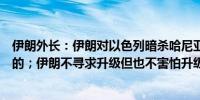 伊朗外长：伊朗对以色列暗杀哈尼亚的报复行动是不可避免的；伊朗不寻求升级但也不害怕升级