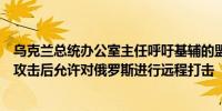 乌克兰总统办公室主任呼吁基辅的盟友在莫斯科周一早晨的攻击后允许对俄罗斯进行远程打击