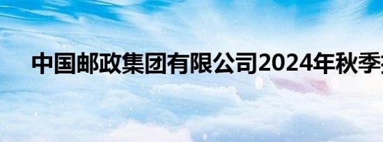 中国邮政集团有限公司2024年秋季招聘