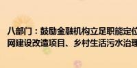 八部门：鼓励金融机构立足职能定位 为沿江省市城镇污水管网建设改造项目、乡村生活污水治理提供信贷支持