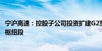 宁沪高速：控股子公司投资扩建G2京沪高速广陵枢纽至靖江枢纽段