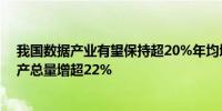 我国数据产业有望保持超20%年均增速2023年全国数据生产总量增超22%