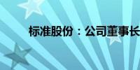 标准股份：公司董事长变更为常虹