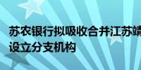 苏农银行拟吸收合并江苏靖江润丰村镇银行并设立分支机构