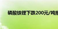 磷酸铁锂下跌200元/吨报37300元/吨