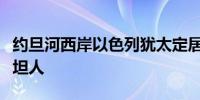 约旦河西岸以色列犹太定居者打死一名巴勒斯坦人