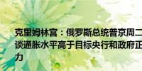 克里姆林宫：俄罗斯总统普京周二与印度总理莫迪进行了交谈通胀水平高于目标央行和政府正在采取措施以降低通胀压力