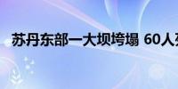 苏丹东部一大坝垮塌 60人死亡数百人失踪