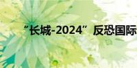 “长城-2024”反恐国际论坛在京开幕