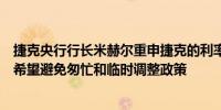 捷克央行行长米赫尔重申捷克的利率将高于过去十年的水平希望避免匆忙和临时调整政策