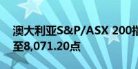 澳大利亚S&P/ASX 200指数收盘下跌0.2%至8,071.20点