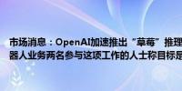 市场消息：OpenAI加速推出“草莓”推理人工智能模型以推动聊天机器人业务两名参与这项工作的人士称目标是最早在今年秋天推出该模型