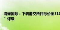 海通国际：下调港交所目标价至316.8港元 维持“优于大市”评级