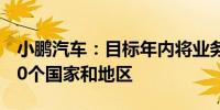 小鹏汽车：目标年内将业务范围扩展到至少40个国家和地区