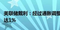 美联储戴利：经过通胀调整的中性利率可能高达1%