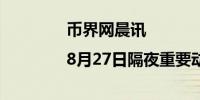 币界网晨讯|8月27日隔夜重要动态一览