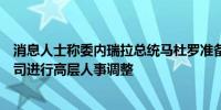 消息人士称委内瑞拉总统马杜罗准备对委内瑞拉国家石油公司进行高层人事调整