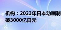 机构：2023年日本动画制作市场规模首次突破3000亿日元