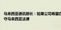 马来西亚通讯部长：如果公司希望在马来西亚运营就必须遵守马来西亚法律