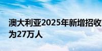 澳大利亚2025年新增招收国际学生人数上限为27万人